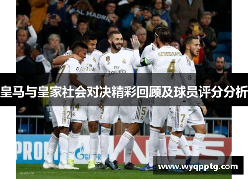 皇马与皇家社会对决精彩回顾及球员评分分析