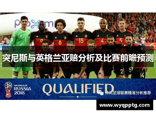 突尼斯与英格兰亚赔分析及比赛前瞻预测